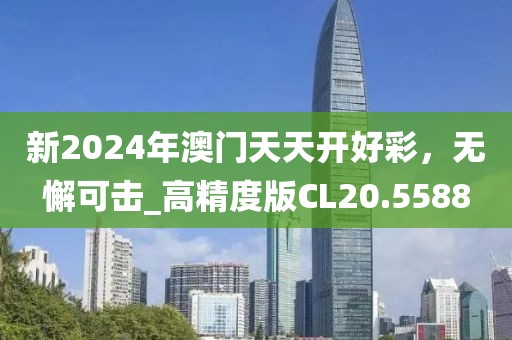 新2024年澳門天天開好彩，無懈可擊_高精度版CL20.5588