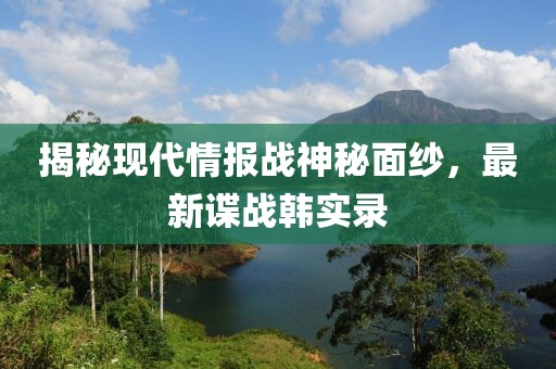 揭秘現代情報戰神秘面紗，最新諜戰韓實錄