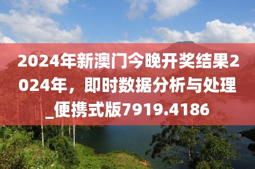 2024年新澳門今晚開獎結果2024年,即時數據分析與處理_便攜式版7919.4186