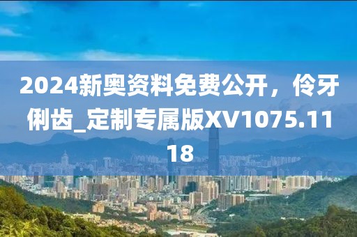 2024新奧資料免費(fèi)公開，伶牙俐齒_定制專屬版XV1075.1118