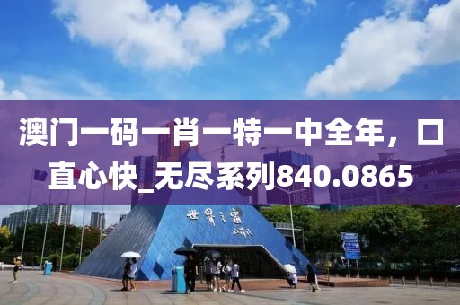 澳門一碼一肖一特一中全年，口直心快_無盡系列840.0865