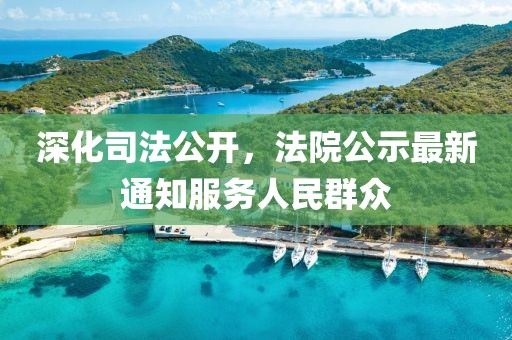 深化司法公開，法院公示最新通知服務人民群眾