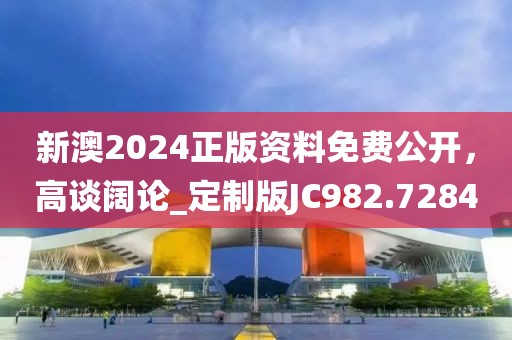 新澳2024正版資料免費(fèi)公開，高談闊論_定制版JC982.7284