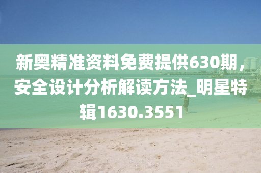 新奧精準資料免費提供630期，安全設計分析解讀方法_明星特輯1630.3551