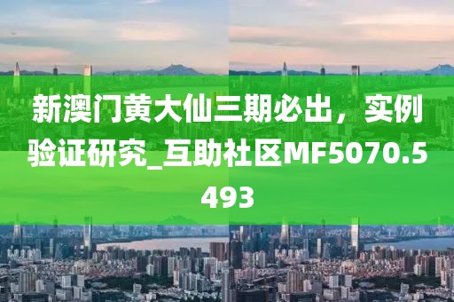 新澳門黃大仙三期必出，實例驗證研究_互助社區(qū)MF5070.5493