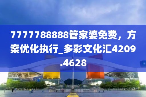 7777788888管家婆免費，方案優(yōu)化執(zhí)行_多彩文化匯4209.4628