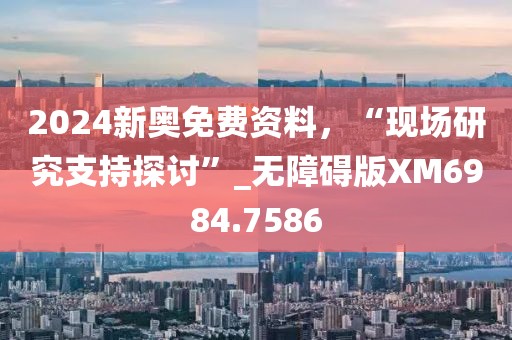 2024新奧免費資料，“現場研究支持探討”_無障礙版XM6984.7586