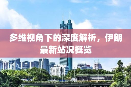 多維視角下的深度解析,伊朗最新站況概覽