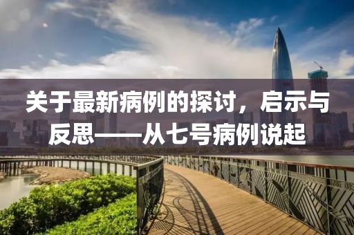 關于最新病例的探討,啟示與反思——從七號病例說起