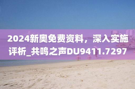 2024新奧免費(fèi)資料，深入實(shí)施評(píng)析_共鳴之聲DU9411.7297
