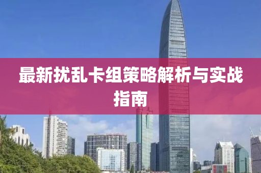 最新擾亂卡組策略解析與實戰指南