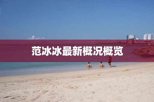 范冰冰最新概況概覽