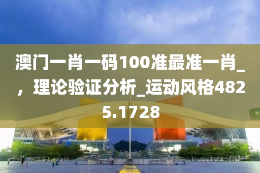 澳門一肖一碼100準最準一肖_，理論驗證分析_運動風格4825.1728