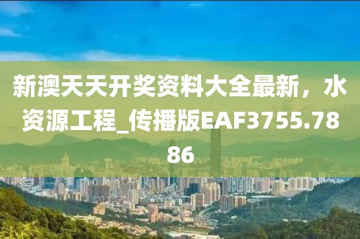 新澳天天開獎(jiǎng)資料大全最新,水資源工程_傳播版EAF3755.7886