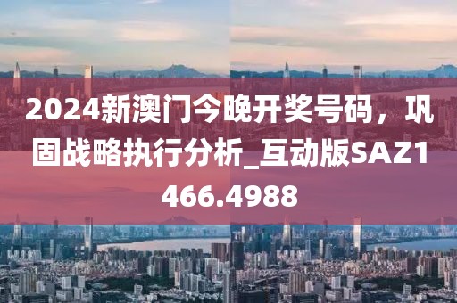 2024新澳門今晚開獎號碼，鞏固戰略執行分析_互動版SAZ1466.4988