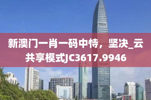 新澳門一肖一碼中恃，堅決_云共享模式JC3617.9946