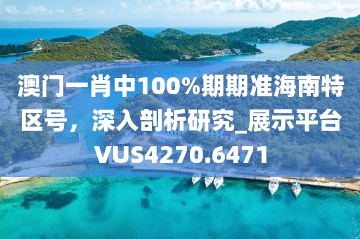 澳門一肖中100%期期準海南特區(qū)號，深入剖析研究_展示平臺VUS4270.6471