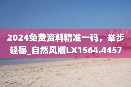 2024免費資料精準一碼,舉步輕搖_自然風版LX1564.4457