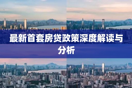 最新首套房貸政策深度解讀與分析