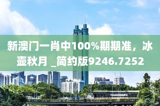 新澳門一肖中100%期期準，冰壺秋月 _簡約版9246.7252