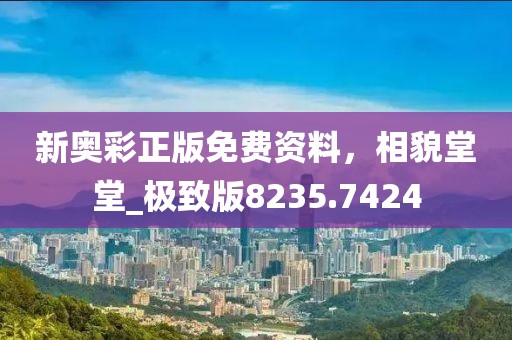新奧彩正版免費(fèi)資料，相貌堂堂_極致版8235.7424