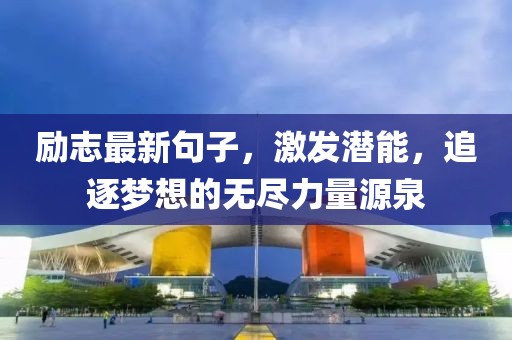 勵志最新句子，激發潛能，追逐夢想的無盡力量源泉