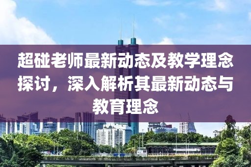 超碰老師最新動態及教學理念探討，深入解析其最新動態與教育理念