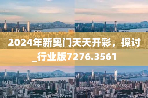 2024年新奧門天天開彩，探討_行業版7276.3561