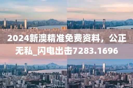2024新澳精準免費資料，公正無私_閃電出擊7283.1696