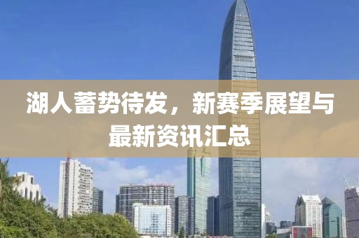 湖人蓄勢待發(fā)，新賽季展望與最新資訊匯總