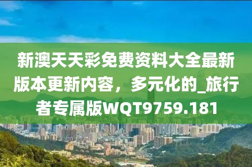 新澳天天彩免費資料大全最新版本更新內(nèi)容，多元化的_旅行者專屬版WQT9759.181
