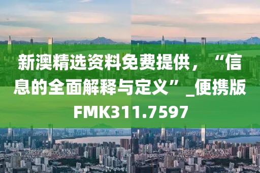 新澳精選資料免費(fèi)提供,“信息的全面解釋與定義”_便攜版FMK311.7597