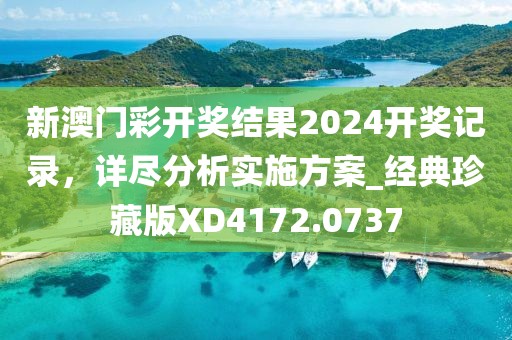 新澳門彩開獎(jiǎng)結(jié)果2024開獎(jiǎng)記錄,詳盡分析實(shí)施方案_經(jīng)典珍藏版XD4172.0737