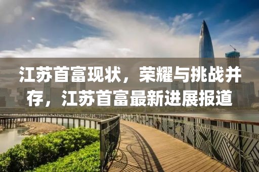 江蘇首富現狀,榮耀與挑戰并存,江蘇首富最新進展報道