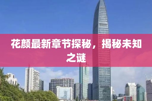 花顏?zhàn)钚抡鹿?jié)探秘，揭秘未知之謎