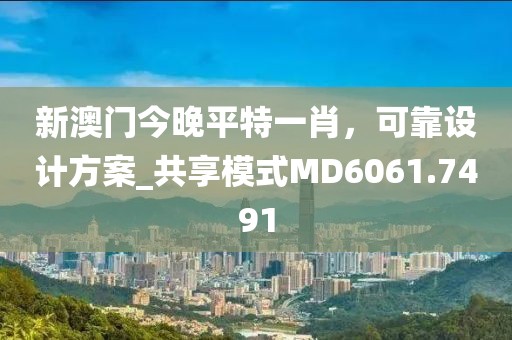 新澳門今晚平特一肖，可靠設計方案_共享模式MD6061.7491