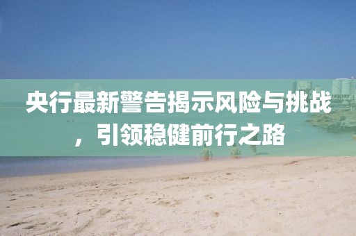 央行最新警告揭示風險與挑戰，引領穩健前行之路