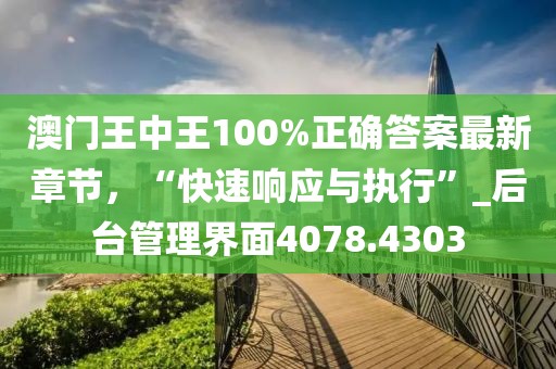 澳門王中王100%正確答案最新章節,“快速響應與執行”_后臺管理界面4078.4303