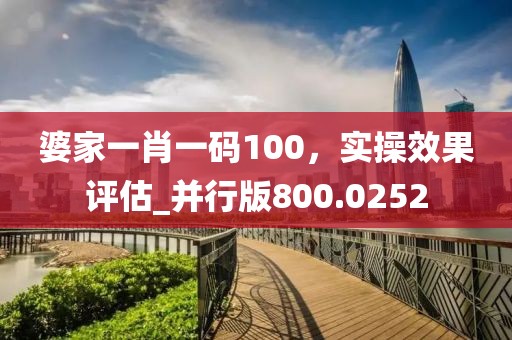 婆家一肖一碼100，實操效果評估_并行版800.0252