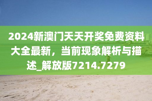 2024新澳門天天開獎免費資料大全最新,當前現象解析與描述_解放版7214.7279
