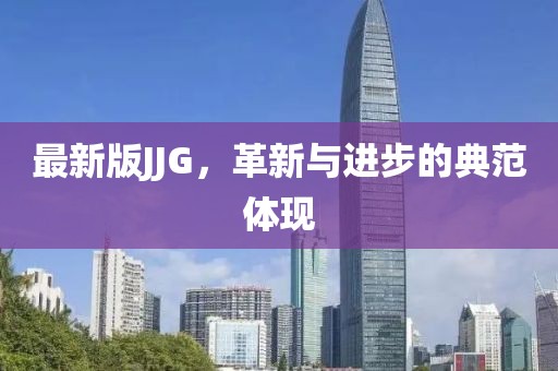 最新版JJG，革新與進步的典范體現