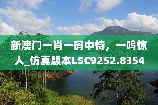 新澳門一肖一碼中恃,一鳴驚人_仿真版本LSC9252.8354