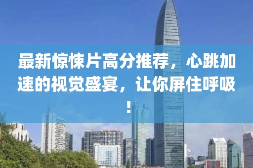 最新驚悚片高分推薦，心跳加速的視覺盛宴，讓你屏住呼吸！
