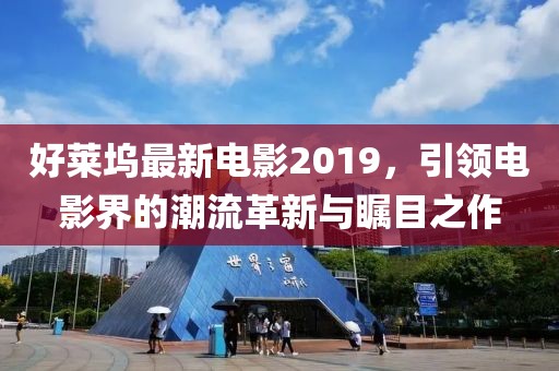好萊塢最新電影2019，引領電影界的潮流革新與矚目之作