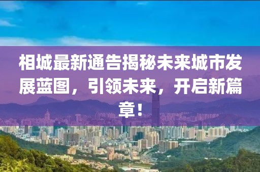 相城最新通告揭秘未來城市發展藍圖，引領未來，開啟新篇章！