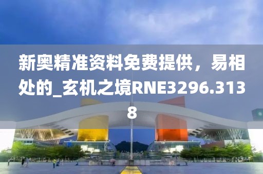 新奧精準(zhǔn)資料免費(fèi)提供,易相處的_玄機(jī)之境RNE3296.3138