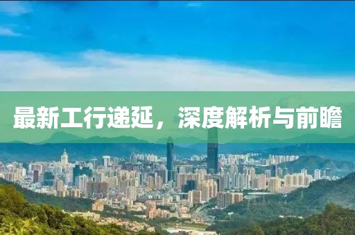 最新工行遞延，深度解析與前瞻