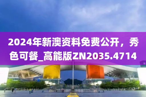 2024年新澳資料免費公開,秀色可餐_高能版ZN2035.4714