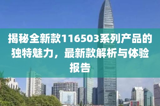 揭秘全新款116503系列產品的獨特魅力，最新款解析與體驗報告