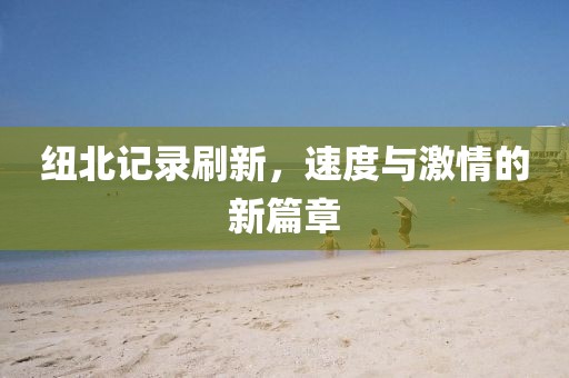 紐北記錄刷新,速度與激情的新篇章